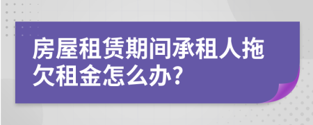 房屋租赁期间承租人拖欠租金怎么办?