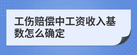工伤赔偿中工资收入基数怎么确定
