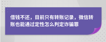 借钱不还，目前只有转账记录，微信转账也能通过定性怎么判定诈骗罪