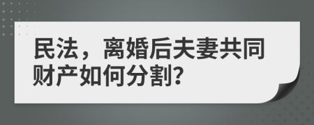 民法，离婚后夫妻共同财产如何分割？