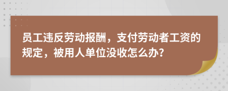 员工违反劳动报酬，支付劳动者工资的规定，被用人单位没收怎么办？