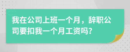 我在公司上班一个月，辞职公司要扣我一个月工资吗？