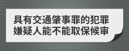 具有交通肇事罪的犯罪嫌疑人能不能取保候审