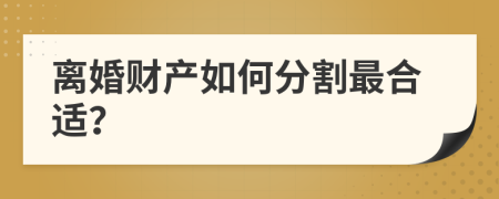 离婚财产如何分割最合适？