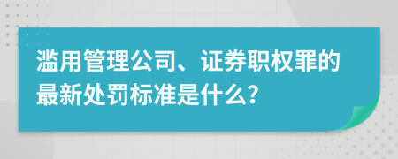 滥用管理公司、证券职权罪的最新处罚标准是什么？