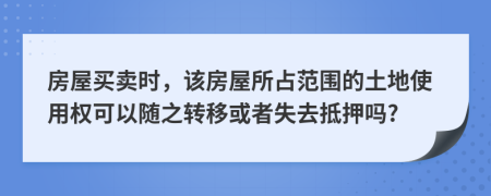 房屋买卖时，该房屋所占范围的土地使用权可以随之转移或者失去抵押吗?