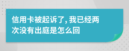 信用卡被起诉了, 我已经两次没有出庭是怎么回