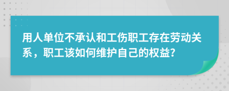 用人单位不承认和工伤职工存在劳动关系，职工该如何维护自己的权益？
