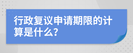 行政复议申请期限的计算是什么？