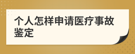 个人怎样申请医疗事故鉴定