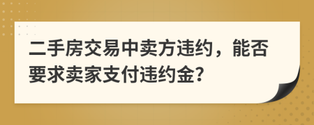 二手房交易中卖方违约，能否要求卖家支付违约金？