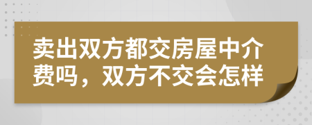 卖出双方都交房屋中介费吗，双方不交会怎样