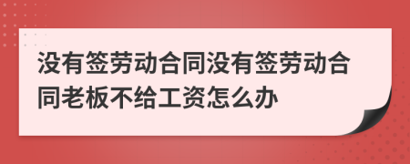 没有签劳动合同没有签劳动合同老板不给工资怎么办