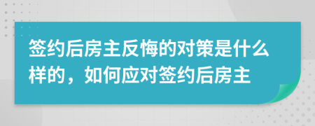 签约后房主反悔的对策是什么样的，如何应对签约后房主