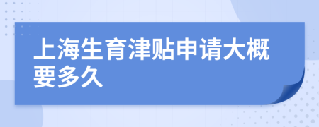 上海生育津贴申请大概要多久