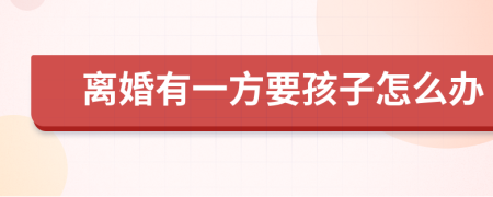 离婚有一方要孩子怎么办