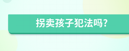 拐卖孩子犯法吗?