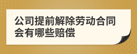 公司提前解除劳动合同会有哪些赔偿