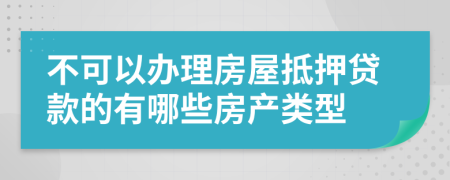 不可以办理房屋抵押贷款的有哪些房产类型