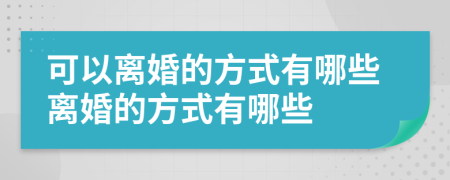 可以离婚的方式有哪些离婚的方式有哪些