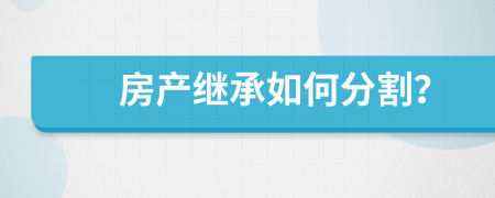 房产继承如何分割？