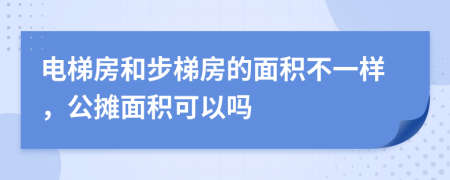 电梯房和步梯房的面积不一样，公摊面积可以吗