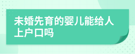未婚先育的婴儿能给人上户口吗