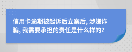 信用卡逾期被起诉后立案后, 涉嫌诈骗, 我需要承担的责任是什么样的？