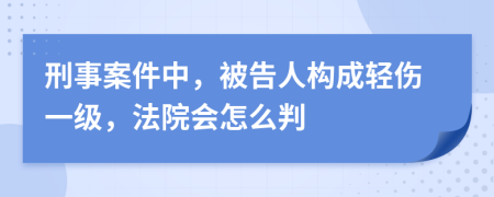 刑事案件中，被告人构成轻伤一级，法院会怎么判