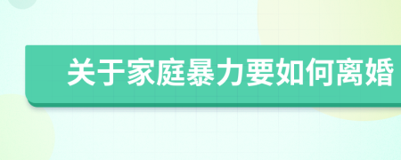 关于家庭暴力要如何离婚