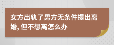 女方出轨了男方无条件提出离婚, 但不想离怎么办