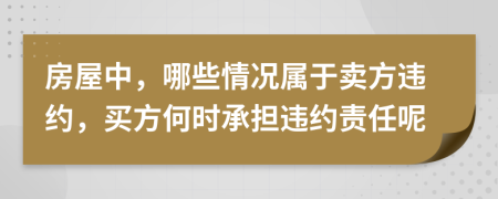 房屋中，哪些情况属于卖方违约，买方何时承担违约责任呢