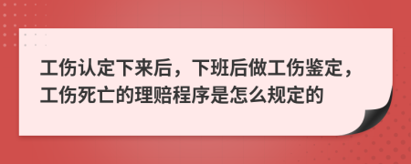 工伤认定下来后，下班后做工伤鉴定，工伤死亡的理赔程序是怎么规定的
