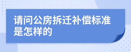 请问公房拆迁补偿标准是怎样的