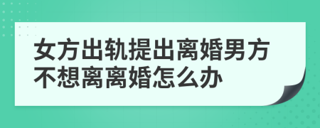 女方出轨提出离婚男方不想离离婚怎么办