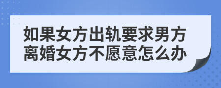 如果女方出轨要求男方离婚女方不愿意怎么办