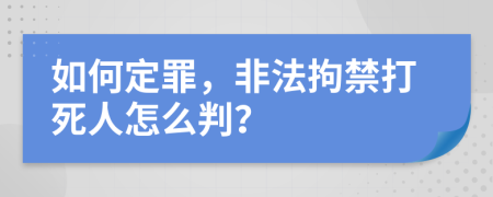 如何定罪，非法拘禁打死人怎么判？