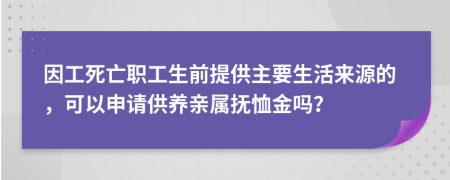 因工死亡职工生前提供主要生活来源的，可以申请供养亲属抚恤金吗？