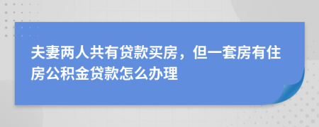 夫妻两人共有贷款买房，但一套房有住房公积金贷款怎么办理