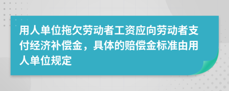 用人单位拖欠劳动者工资应向劳动者支付经济补偿金，具体的赔偿金标准由用人单位规定