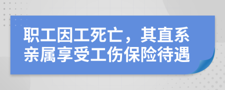 职工因工死亡，其直系亲属享受工伤保险待遇