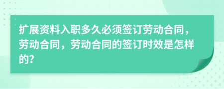 扩展资料入职多久必须签订劳动合同，劳动合同，劳动合同的签订时效是怎样的？