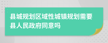县城规划区域性城镇规划需要县人民政府同意吗