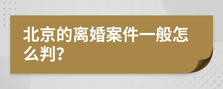 北京的离婚案件一般怎么判？