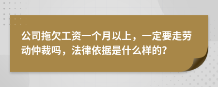 公司拖欠工资一个月以上，一定要走劳动仲裁吗，法律依据是什么样的？