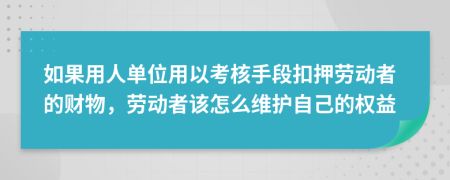 如果用人单位用以考核手段扣押劳动者的财物，劳动者该怎么维护自己的权益