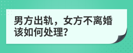 男方出轨，女方不离婚该如何处理？