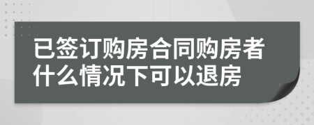 已签订购房合同购房者什么情况下可以退房