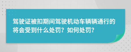 驾驶证被扣期间驾驶机动车辆辆通行的将会受到什么处罚？如何处罚？