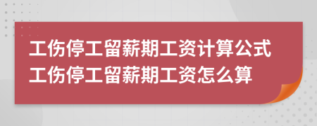 工伤停工留薪期工资计算公式工伤停工留薪期工资怎么算